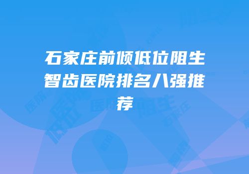 石家庄前倾低位阻生智齿医院排名八强推荐