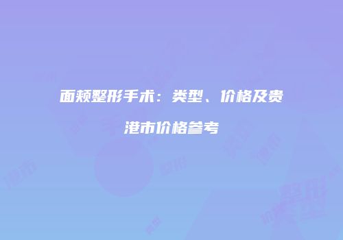 面颊整形手术：类型、价格及贵港市价格参考