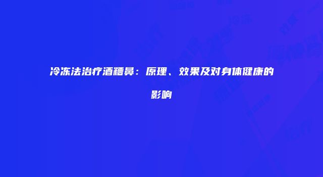冷冻法治疗酒糟鼻：原理、效果及对身体健康的影响