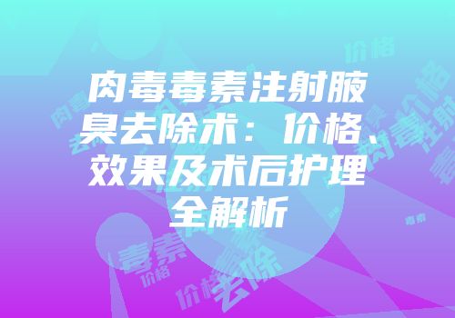 肉毒毒素注射腋臭去除术：价格、效果及术后护理全解析