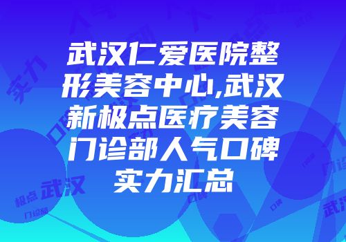 武汉仁爱医院整形美容中心,武汉新极点医疗美容门诊部人气口碑实力汇总