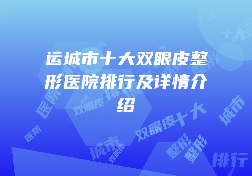 运城市十大双眼皮整形医院排行及详情介绍