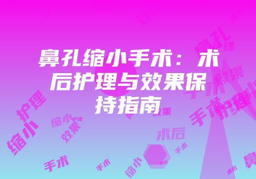 鼻孔缩小手术：术后护理与效果保持指南