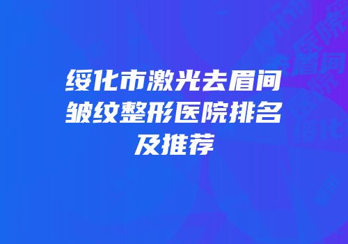 绥化市激光去眉间皱纹整形医院排名及推荐