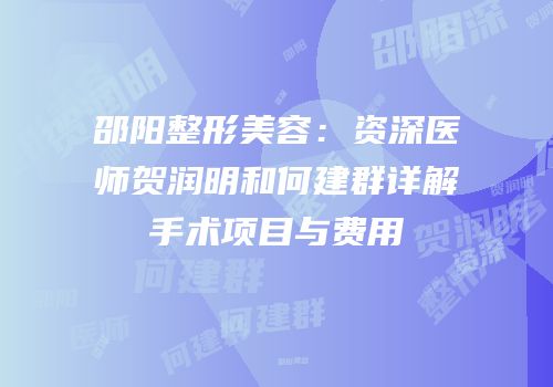 邵阳整形美容：资深医师贺润明和何建群详解手术项目与费用