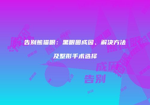 告别熊猫眼：黑眼圈成因、解决方法及整形手术选择