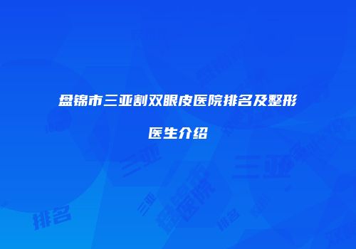 盘锦市三亚割双眼皮医院排名及整形医生介绍