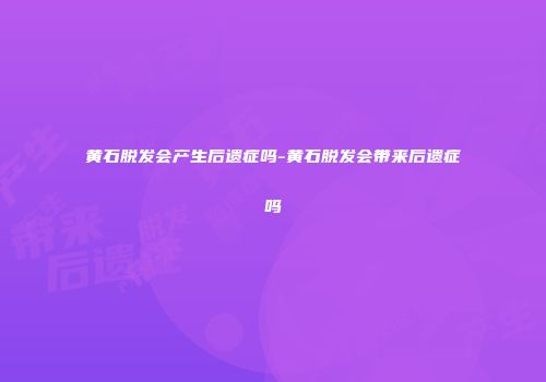 黄石脱发会产生后遗症吗-黄石脱发会带来后遗症吗