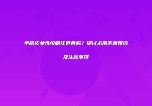 单眼皮女性纹眼线适合吗？探讨术后不良反应及注意事项