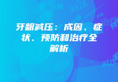 牙龈减压：成因、症状、预防和治疗全解析