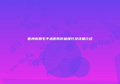 衢州市脱毛手术医院价格排行及详细介绍