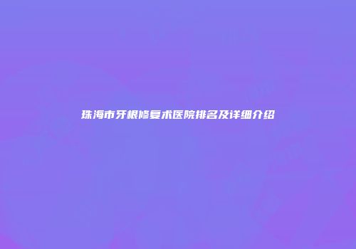 珠海市牙根修复术医院排名及详细介绍