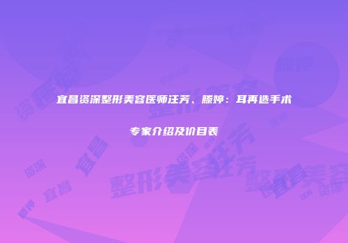 宜昌资深整形美容医师汪芳、滕婷：耳再造手术专家介绍及价目表