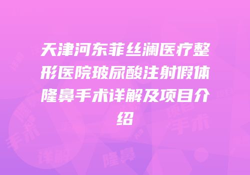 天津河东菲丝澜医疗整形医院玻尿酸注射假体隆鼻手术详解及项目介绍