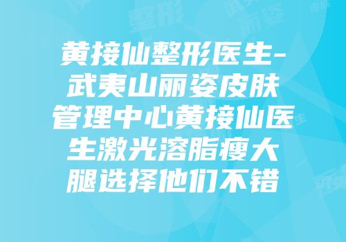 黄接仙整形医生-武夷山丽姿皮肤管理中心黄接仙医生激光溶脂瘦大腿选择他们不错