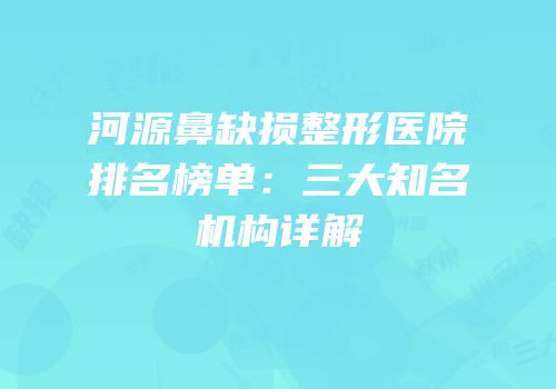 河源鼻缺损整形医院排名榜单：三大知名机构详解