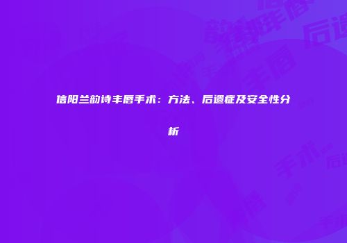 信阳兰韵诗丰唇手术：方法、后遗症及安全性分析