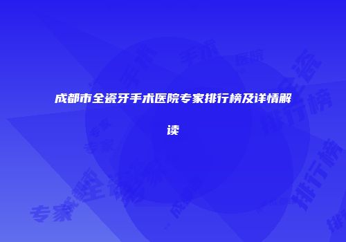 成都市全瓷牙手术医院专家排行榜及详情解读