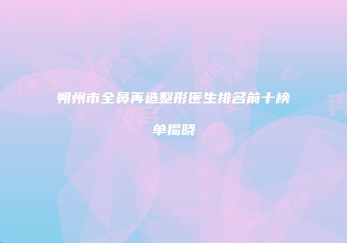 朔州市全鼻再造整形医生排名前十榜单揭晓
