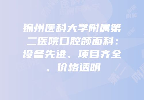 锦州医科大学附属第二医院口腔颌面科：设备先进、项目齐全、价格透明