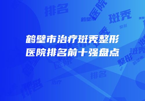 鹤壁市治疗斑秃整形医院排名前十强盘点