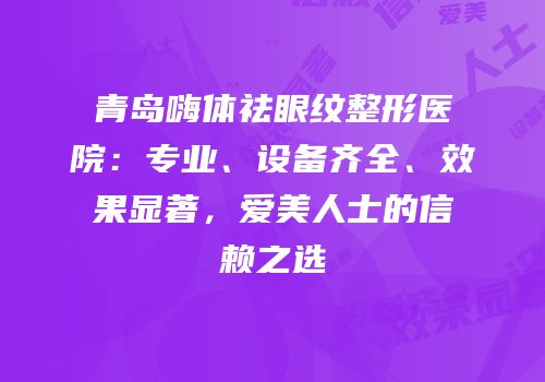 青岛嗨体祛眼纹整形医院：专业、设备齐全、效果显著，爱美人士的信赖之选