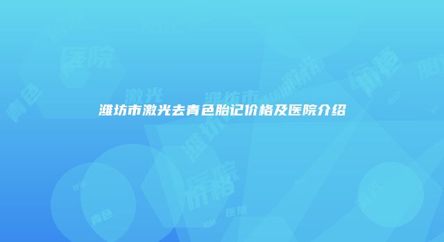 潍坊市激光去青色胎记价格及医院介绍