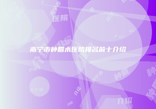 南宁市种眉术医院排名前十介绍
