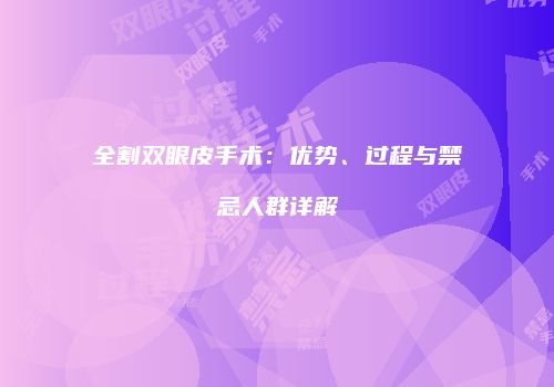 全割双眼皮手术：优势、过程与禁忌人群详解