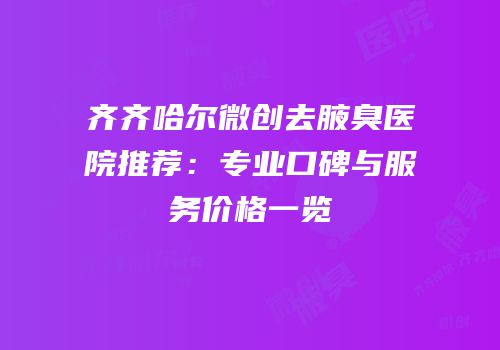 齐齐哈尔微创去腋臭医院推荐：专业口碑与服务价格一览