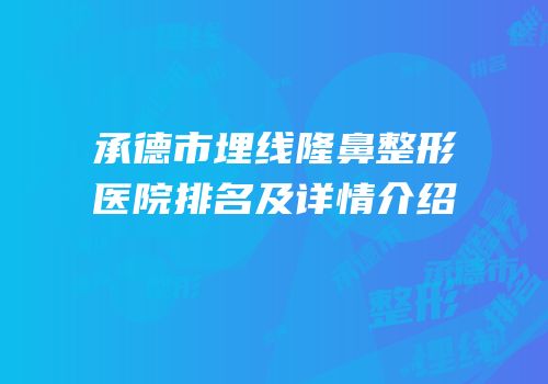 承德市埋线隆鼻整形医院排名及详情介绍