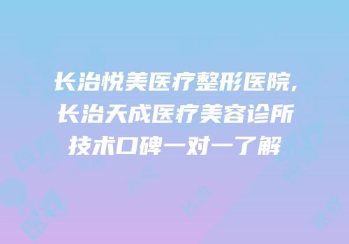 长治悦美医疗整形医院,长治天成医疗美容诊所技术口碑一对一了解
