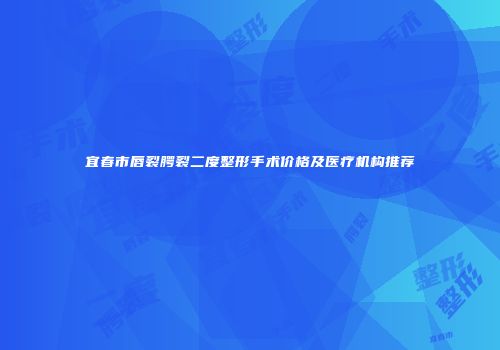 宜春市唇裂腭裂二度整形手术价格及医疗机构推荐