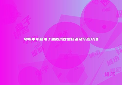 聊城市小腿电子吸脂术医生排名及详细介绍