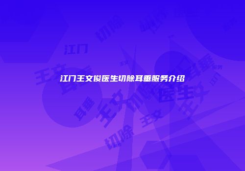 江门王文俊医生切除耳垂服务介绍