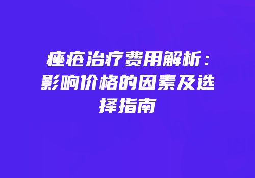 痤疮治疗费用解析：影响价格的因素及选择指南