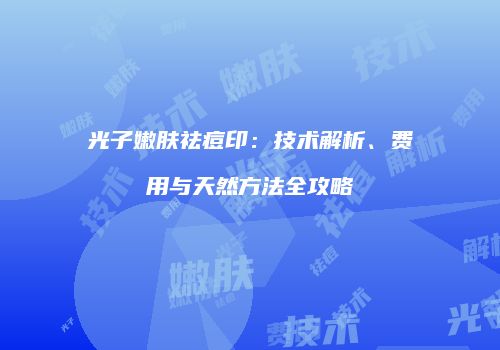 光子嫩肤祛痘印：技术解析、费用与天然方法全攻略