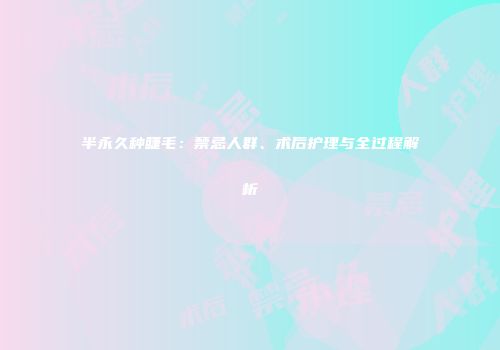 半永久种睫毛：禁忌人群、术后护理与全过程解析