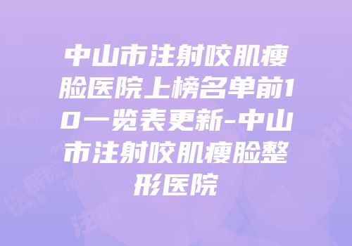 中山市注射咬肌瘦脸医院上榜名单前10一览表更新-中山市注射咬肌瘦脸整形医院