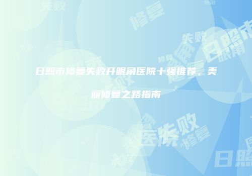 日照市修复失败开眼角医院十强推荐，美丽修复之路指南