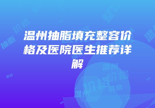 温州抽脂填充整容价格及医院医生推荐详解