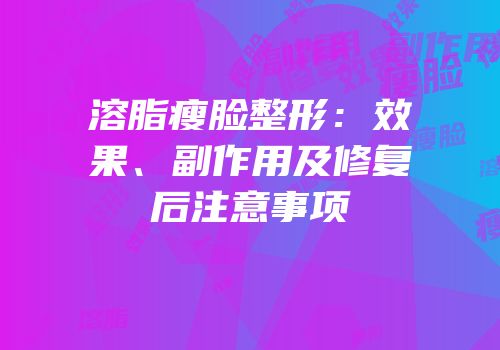 溶脂瘦脸整形：效果、副作用及修复后注意事项