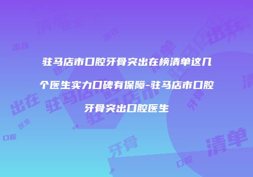 驻马店市口腔牙骨突出在榜清单这几个医生实力口碑有保障-驻马店市口腔牙骨突出口腔医生