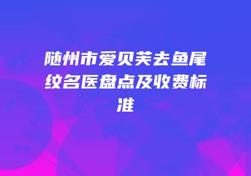 随州市爱贝芙去鱼尾纹名医盘点及收费标准