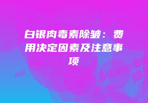 白银肉毒素除皱：费用决定因素及注意事项