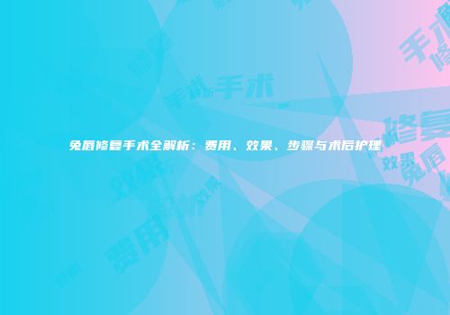 兔唇修复手术全解析：费用、效果、步骤与术后护理