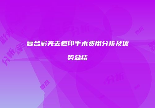 复合彩光去痘印手术费用分析及优势总结