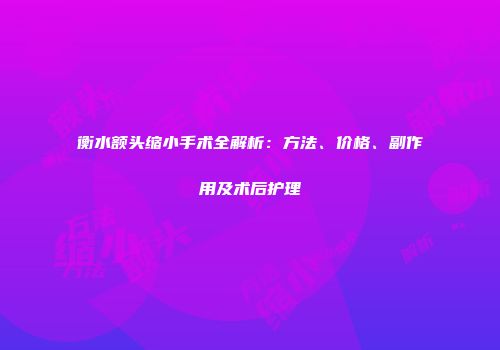 衡水额头缩小手术全解析：方法、价格、副作用及术后护理
