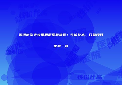 淄博市彩光去黑眼圈医院推荐：性价比高、口碑良好医院一览