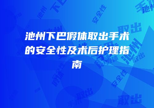 池州下巴假体取出手术的安全性及术后护理指南